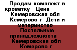 Продам комплект в кроватку › Цена ­ 1 000 - Кемеровская обл., Кемерово г. Дети и материнство » Постельные принадлежности   . Кемеровская обл.,Кемерово г.